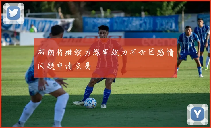 布朗将继续为绿军效力不会因感情问题申请交易