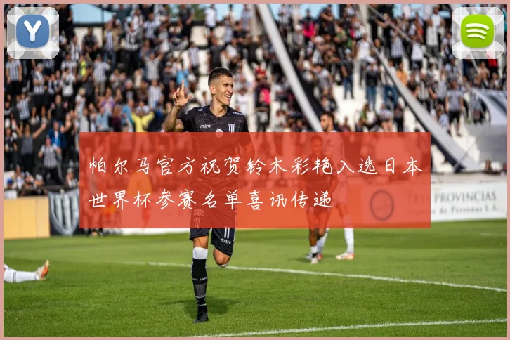帕尔马官方祝贺铃木彩艳入选日本世界杯参赛名单喜讯传递