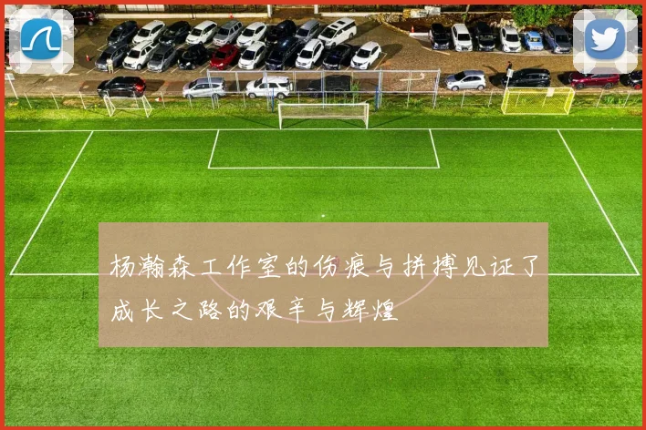 杨瀚森工作室的伤痕与拼搏见证了成长之路的艰辛与辉煌