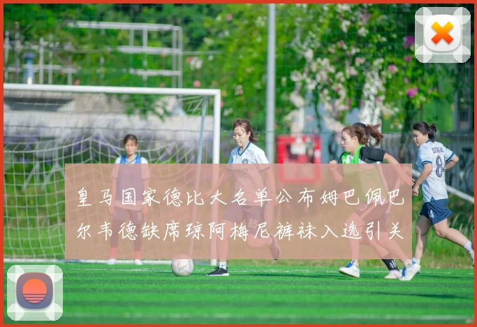 皇马国家德比大名单公布姆巴佩巴尔韦德缺席琼阿梅尼裤袜入选引关注