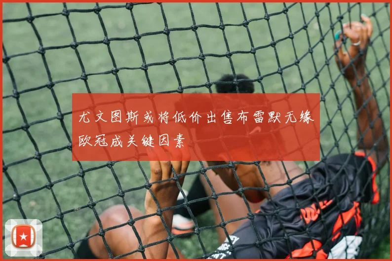 尤文图斯或将低价出售布雷默无缘欧冠成关键因素