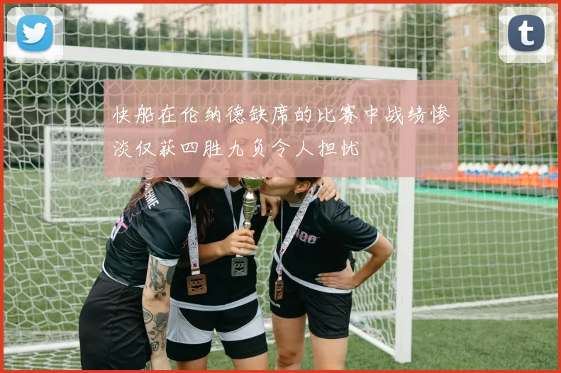 快船在伦纳德缺席的比赛中战绩惨淡仅获四胜九负令人担忧