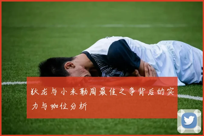 狄龙与小米勒周最佳之争背后的实力与咖位分析